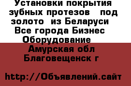 Установки покрытия зубных протезов  “под золото“ из Беларуси - Все города Бизнес » Оборудование   . Амурская обл.,Благовещенск г.